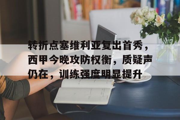 转折点塞维利亚复出首秀，西甲今晚攻防权衡，质疑声仍在，训练强度明显提升的简单介绍-米兰app下载