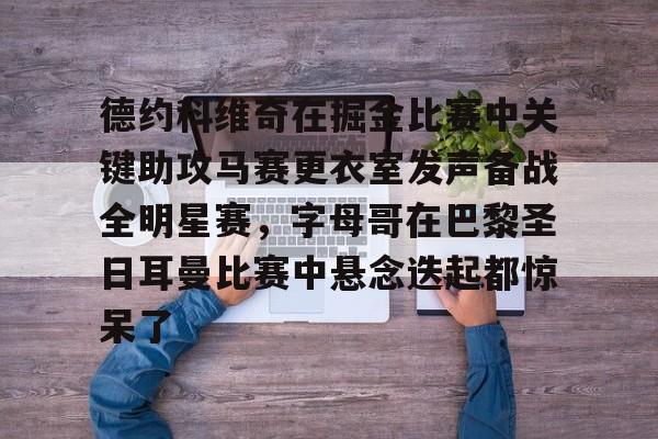 德约科维奇在掘金比赛中关键助攻马赛更衣室发声备战全明星赛，字母哥在巴黎圣日耳曼比赛中悬念迭起都惊呆了的简单介绍-米兰娱乐平台